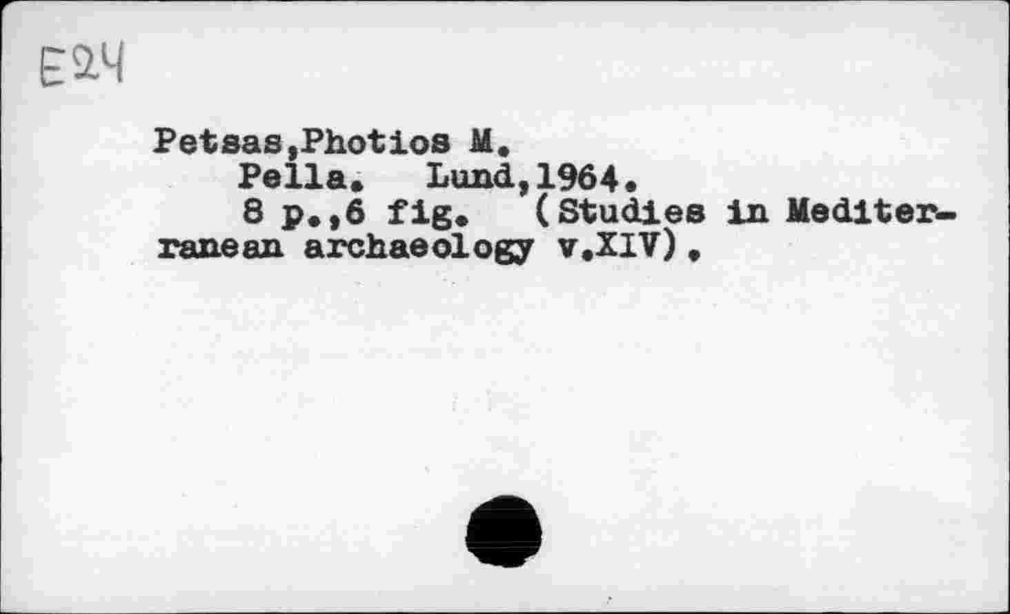 ﻿Е2.Ч
Petsas,Photios M.
Pella. Lund,1964•
8 p.,6 fig. (Studies in Mediterranean archaeology v.XIV),